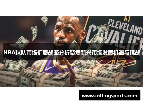 NBA球队市场扩展战略分析聚焦新兴市场发展机遇与挑战