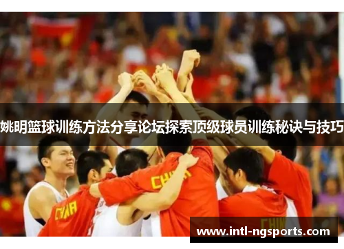 姚明篮球训练方法分享论坛探索顶级球员训练秘诀与技巧