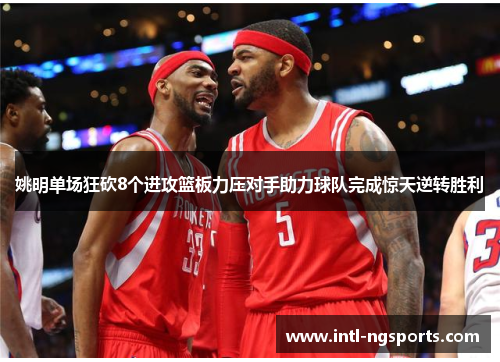 姚明单场狂砍8个进攻篮板力压对手助力球队完成惊天逆转胜利