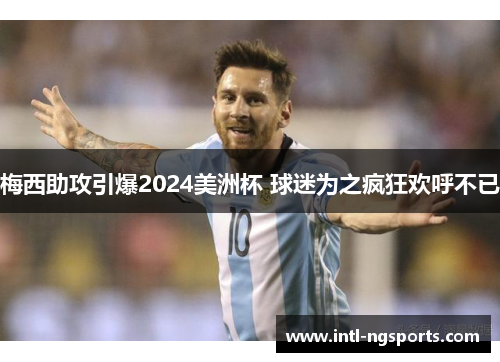 梅西助攻引爆2024美洲杯 球迷为之疯狂欢呼不已