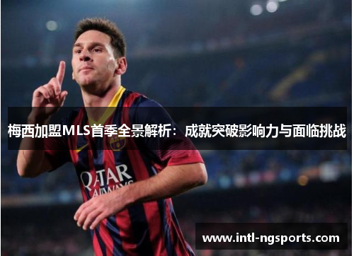 梅西加盟MLS首季全景解析：成就突破影响力与面临挑战