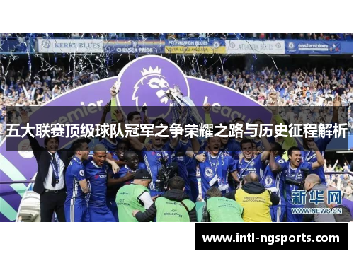五大联赛顶级球队冠军之争荣耀之路与历史征程解析
