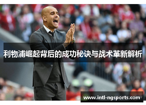 利物浦崛起背后的成功秘诀与战术革新解析