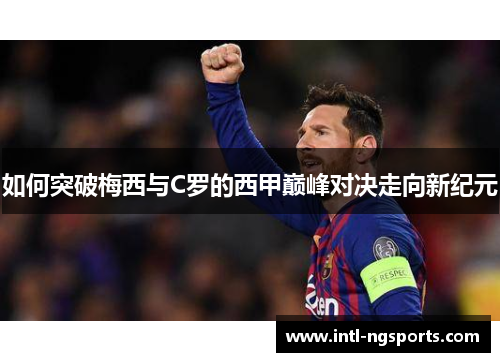 如何突破梅西与C罗的西甲巅峰对决走向新纪元