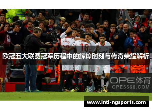 欧冠五大联赛冠军历程中的辉煌时刻与传奇荣耀解析