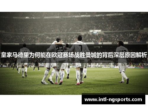 皇家马德里为何能在欧冠赛场战胜曼城的背后深层原因解析