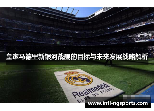 皇家马德里新银河战舰的目标与未来发展战略解析