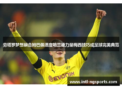 劳塔罗梦想融合姆巴佩速度哈兰德力量梅西技巧成足球完美典范