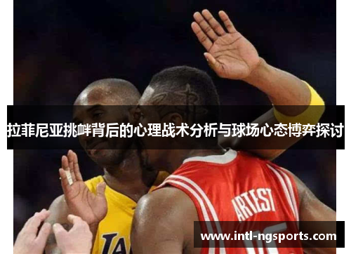 拉菲尼亚挑衅背后的心理战术分析与球场心态博弈探讨