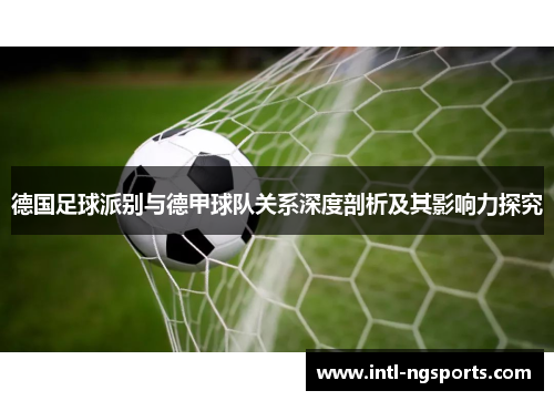 德国足球派别与德甲球队关系深度剖析及其影响力探究