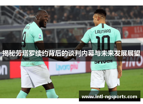 揭秘劳塔罗续约背后的谈判内幕与未来发展展望
