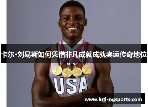 卡尔·刘易斯如何凭借非凡成就成就奥运传奇地位