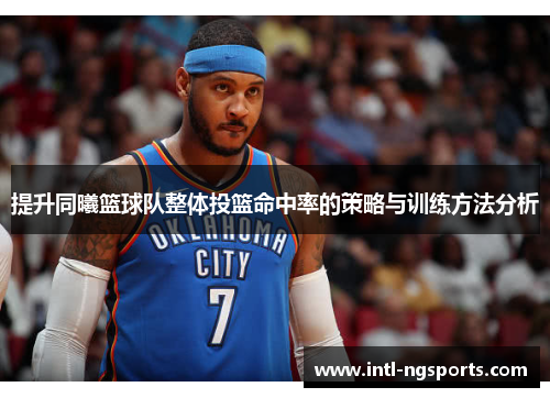 提升同曦篮球队整体投篮命中率的策略与训练方法分析