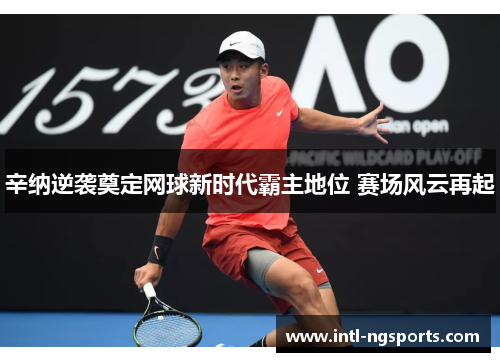 辛纳逆袭奠定网球新时代霸主地位 赛场风云再起