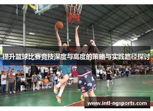 提升篮球比赛竞技深度与高度的策略与实践路径探讨