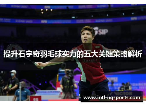 提升石宇奇羽毛球实力的五大关键策略解析