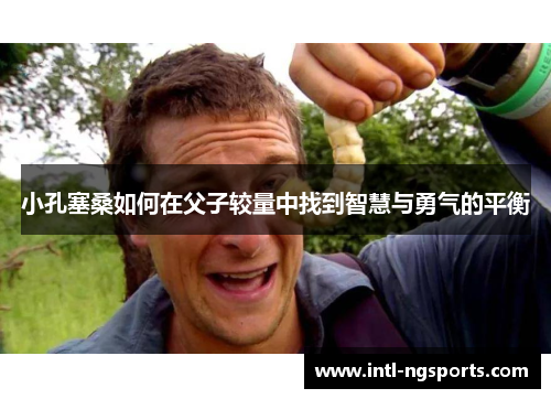小孔塞桑如何在父子较量中找到智慧与勇气的平衡