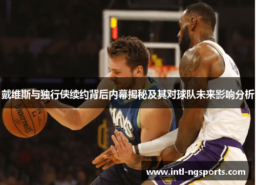 戴维斯与独行侠续约背后内幕揭秘及其对球队未来影响分析