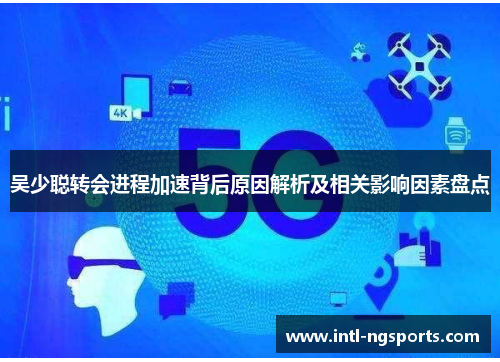 吴少聪转会进程加速背后原因解析及相关影响因素盘点