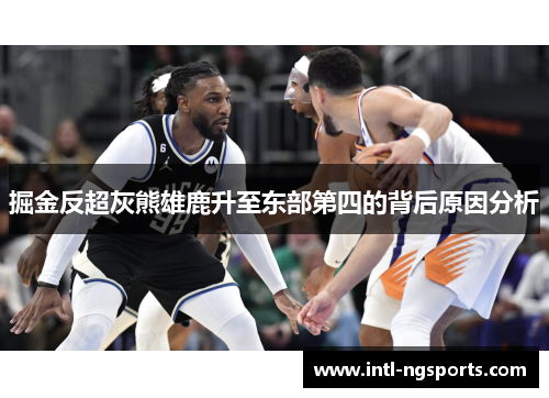掘金反超灰熊雄鹿升至东部第四的背后原因分析