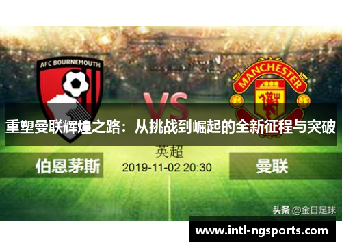 重塑曼联辉煌之路：从挑战到崛起的全新征程与突破