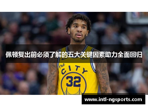 佩顿复出前必须了解的五大关键因素助力全面回归