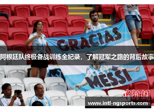 阿根廷队终极备战训练全纪录，了解冠军之路的背后故事