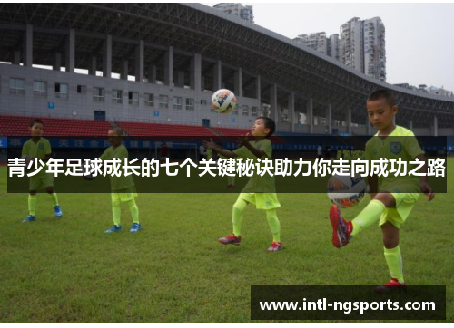 青少年足球成长的七个关键秘诀助力你走向成功之路